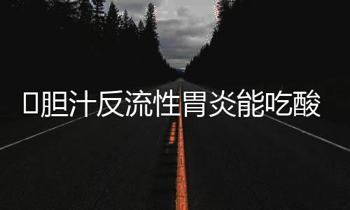 ​胆汁反流性胃炎能吃酸奶吗