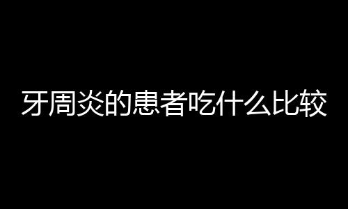 牙周炎的患者吃什么比较好