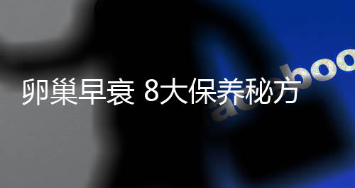 卵巢早衰 8大保养秘方要记牢