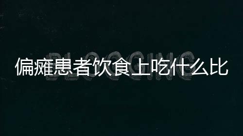 偏瘫患者饮食上吃什么比较好？