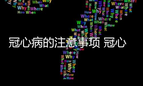 冠心病的注意事项 冠心病饮食六大禁忌