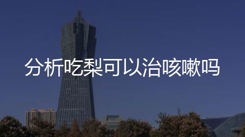 分析吃梨可以治咳嗽吗