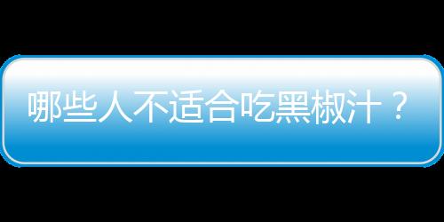 哪些人不适合吃黑椒汁？黑椒汁的副作用有哪些