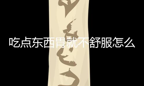 吃点东西胃就不舒服怎么解决