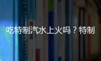 吃特制汽水上火吗？特制汽水的营养价值有哪些