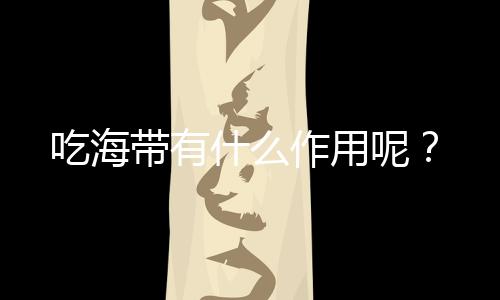 吃海带有什么作用呢？