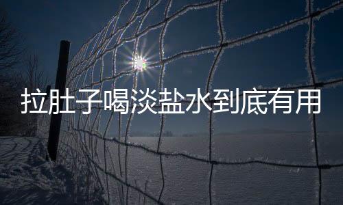 拉肚子喝淡盐水到底有用吗