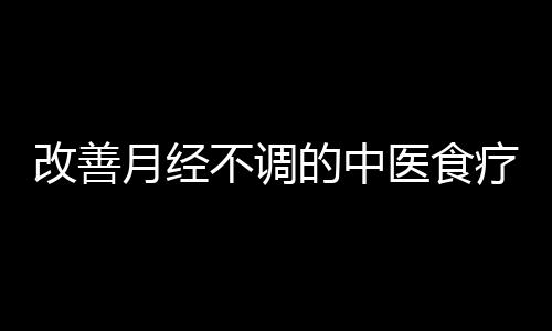 改善月经不调的中医食疗方法