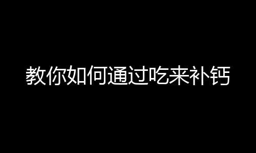 教你如何通过吃来补钙