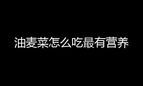 油麦菜怎么吃最有营养