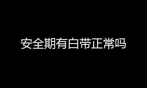 安全期有白带正常吗