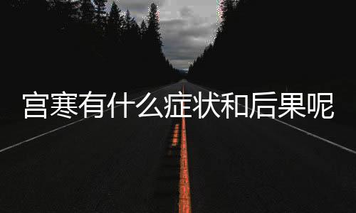 宫寒有什么症状和后果呢？