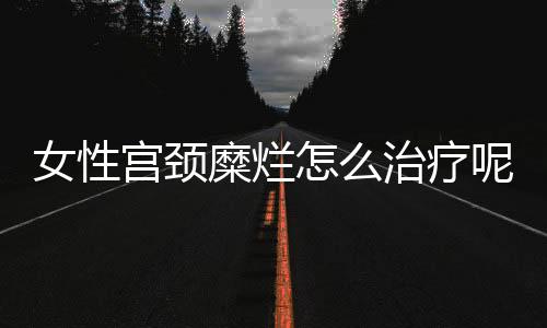 女性宫颈糜烂怎么治疗呢