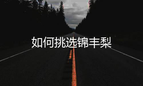 如何挑选锦丰梨