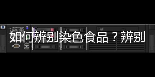 如何辨别染色食品？辨别染色食品的方法