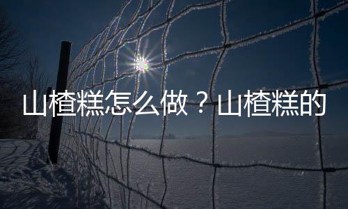 山楂糕怎么做？山楂糕的做法