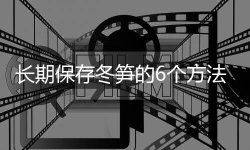 长期保存冬笋的6个方法 可以试一试哦