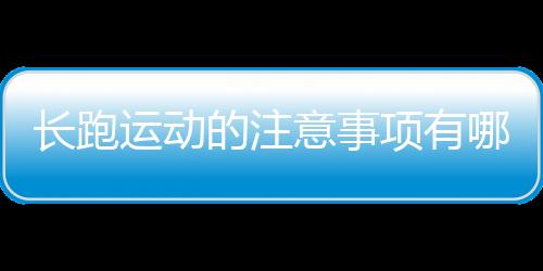 长跑运动的注意事项有哪些