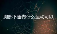 胸部下垂做什么运动可以改善呢？