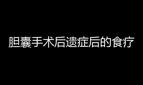 胆囊手术后遗症后的食疗