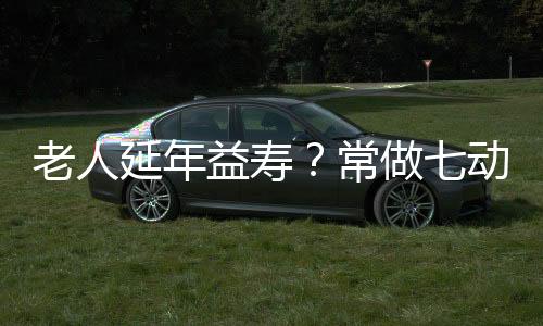 老人延年益寿？常做七动作