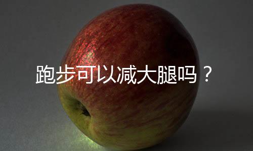 跑步可以减大腿吗？