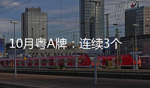 10月粤A牌：连续3个月个人最低成交价保持1万元底价